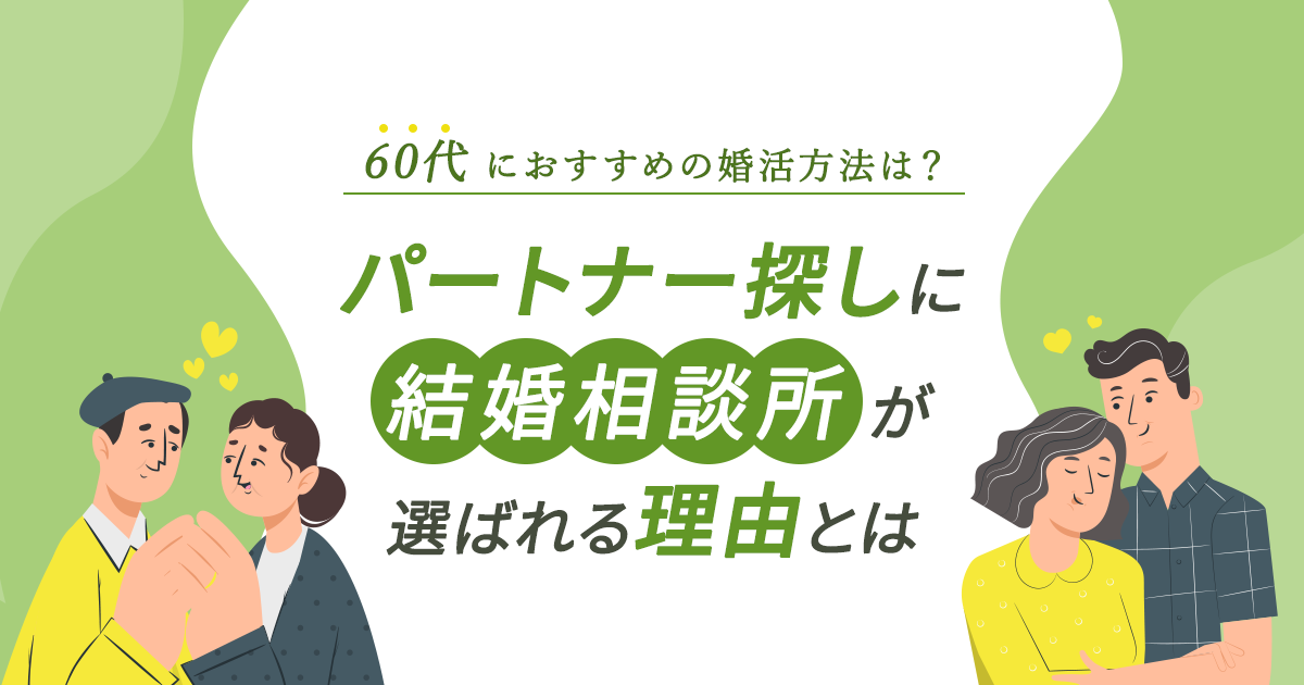 60代におすすめの婚活方法は？パートナー探しに結婚相談所が選ばれる理由とは