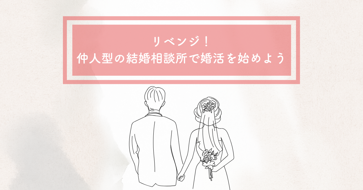 リベンジ婚活！仲人型結婚相談所で素敵な相手と巡り会おう！