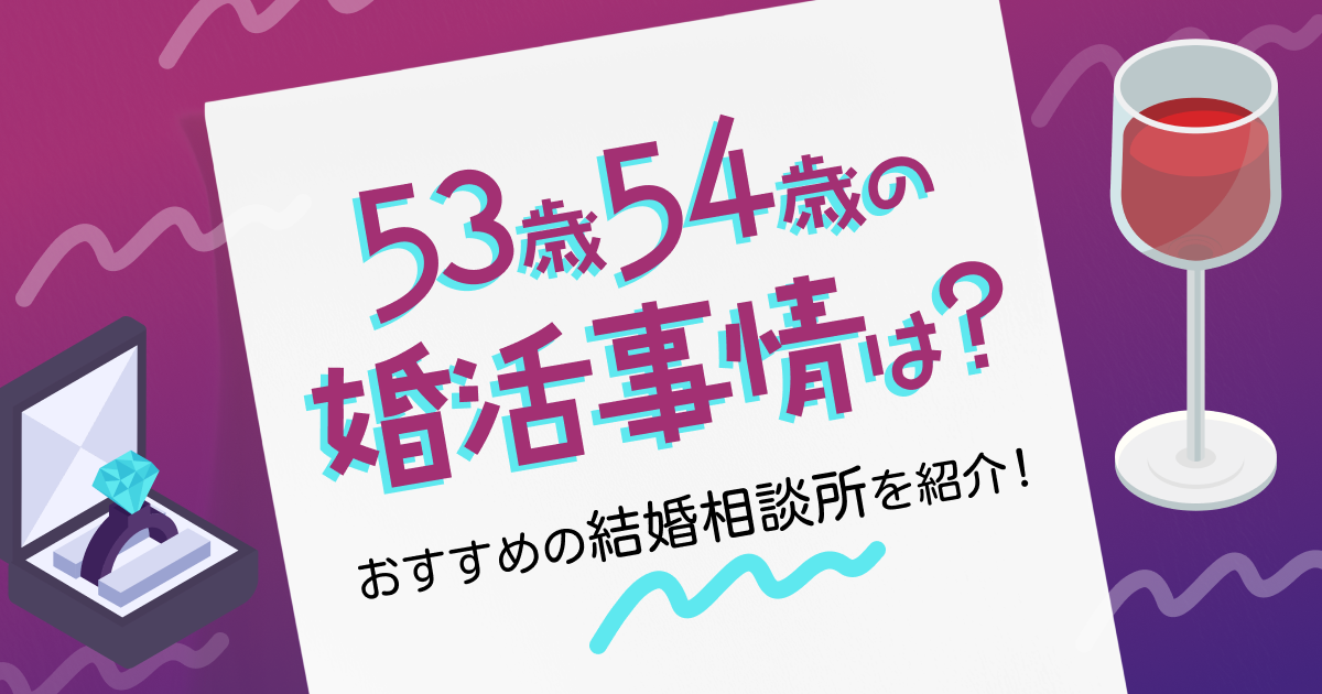 53歳54歳の婚活事情は？おすすめの結婚相談所を紹介