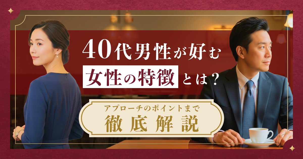 40代男性が好む女性の特徴とは？アプローチのポイントまで徹底解説