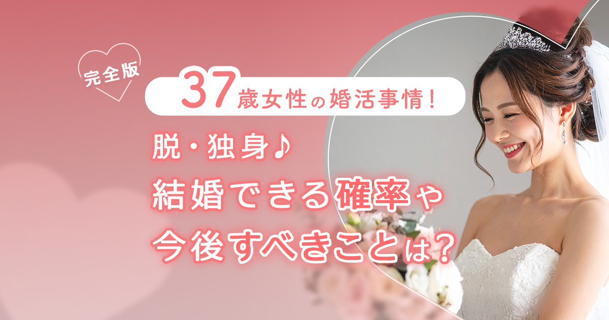 37歳女性の婚活事情！脱・独身♪結婚できる確率や今後すべきことは？【完全版】