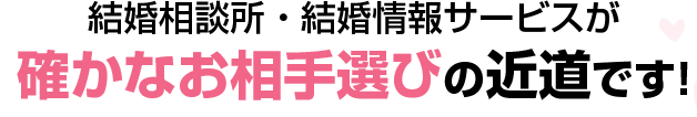 結婚相談所・結婚情報サービスが確かなお相手選びの近道です！