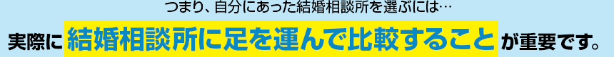 実際に結婚相談所に足を運んで比較することが重要です。